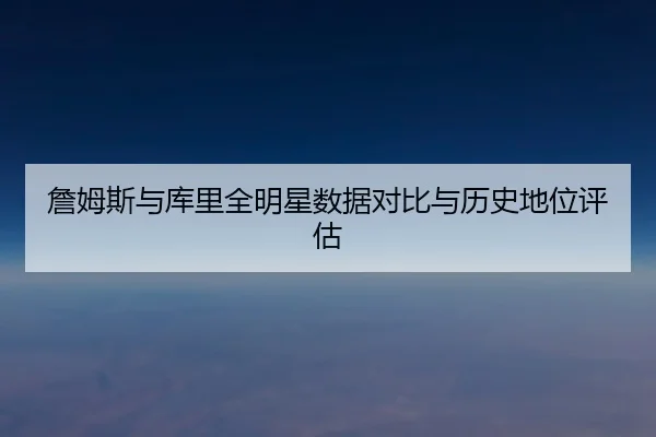 詹姆斯与库里全明星数据对比与历史地位评估