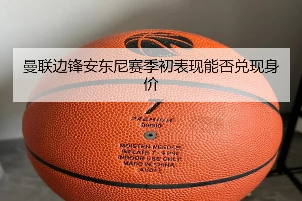 曼联边锋安东尼赛季初表现能否兑现身价